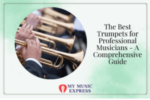 The Best Trumpets for Professional Musicians - A Comprehensive Guide